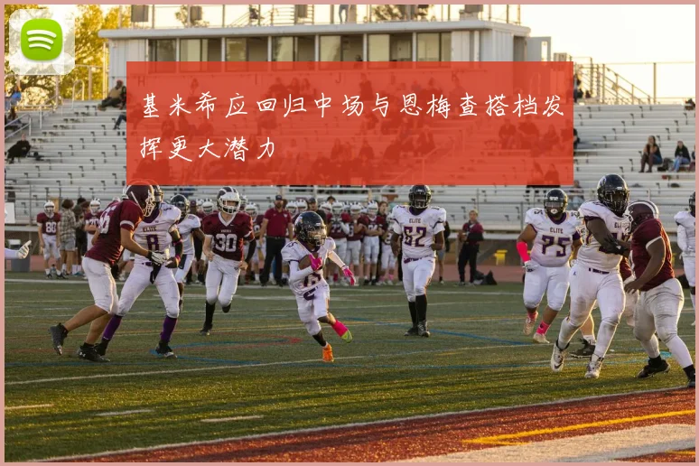 基米希应回归中场与恩梅查搭档发挥更大潜力