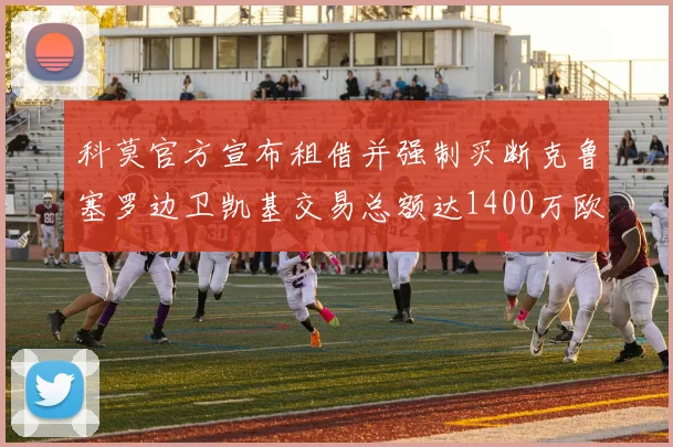 科莫官方宣布租借并强制买断克鲁塞罗边卫凯基交易总额达1400万欧