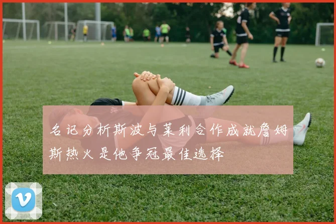 名记分析斯波与莱利合作成就詹姆斯热火是他争冠最佳选择