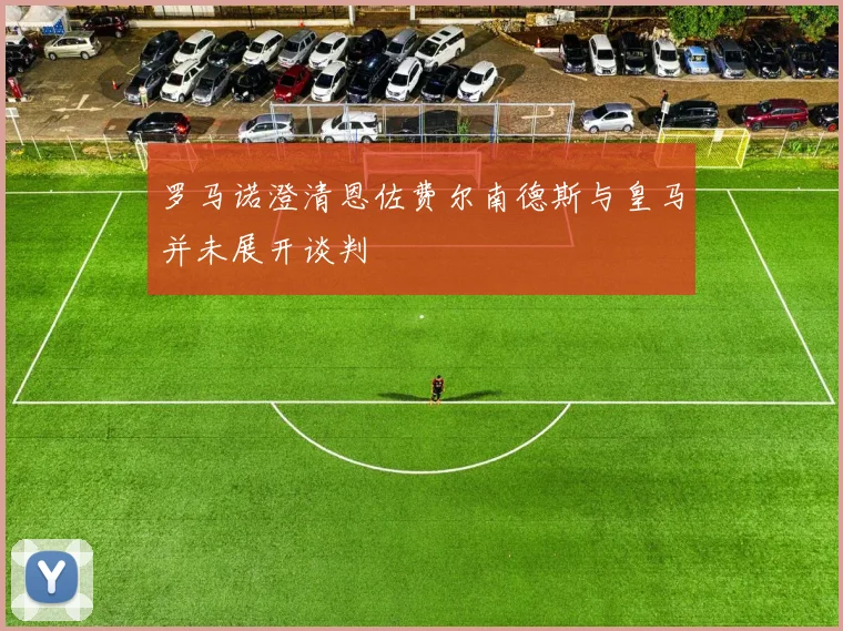 罗马诺澄清恩佐费尔南德斯与皇马并未展开谈判